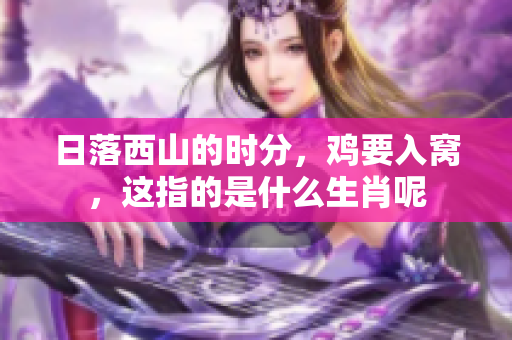 日落西山的时分，鸡要入窝，这指的是什么生肖呢