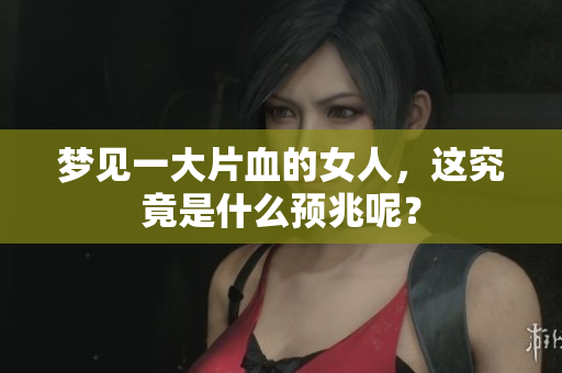 梦见一大片血的女人，这究竟是什么预兆呢？