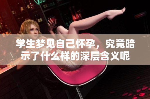 学生梦见自己怀孕，究竟暗示了什么样的深层含义呢