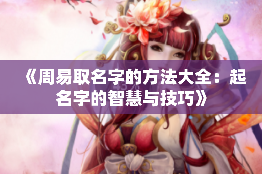 《周易取名字的方法大全：起名字的智慧与技巧》
