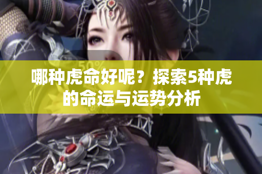 哪种虎命好呢？探索5种虎的命运与运势分析