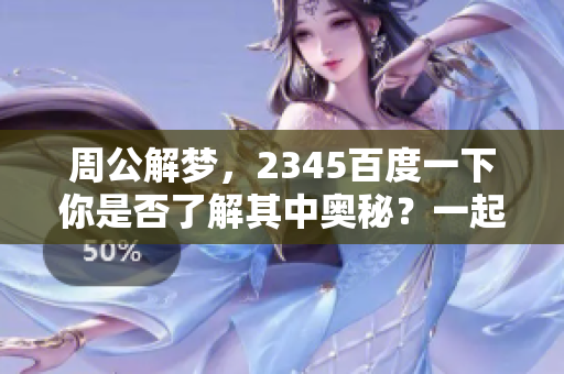 周公解梦，2345百度一下你是否了解其中奥秘？一起探索更多梦境解析吧！