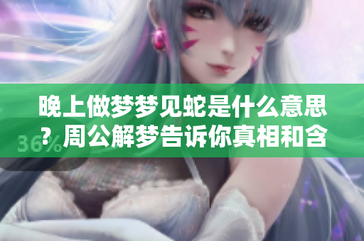 晚上做梦梦见蛇是什么意思？周公解梦告诉你真相和含义