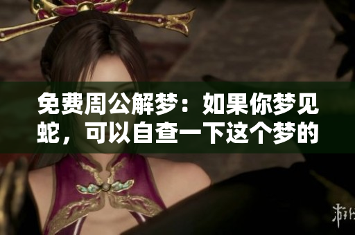 免费周公解梦：如果你梦见蛇，可以自查一下这个梦的含义