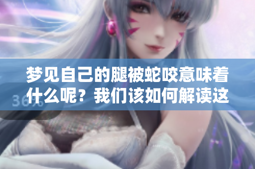 梦见自己的腿被蛇咬意味着什么呢？我们该如何解读这个梦境呢？