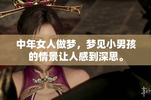 中年女人做梦，梦见小男孩的情景让人感到深思。