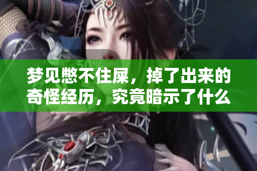 梦见憋不住屎，掉了出来的奇怪经历，究竟暗示了什么呢