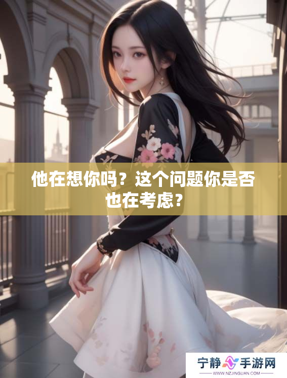 他在想你吗？这个问题你是否也在考虑？