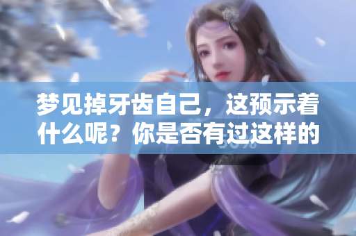 梦见掉牙齿自己，这预示着什么呢？你是否有过这样的经历呢？