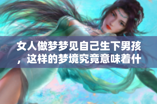 女人做梦梦见自己生下男孩，这样的梦境究竟意味着什么呢
