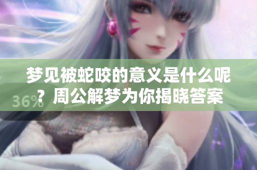 梦见被蛇咬的意义是什么呢？周公解梦为你揭晓答案