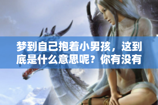 梦到自己抱着小男孩，这到底是什么意思呢？你有没有想过这个问题？