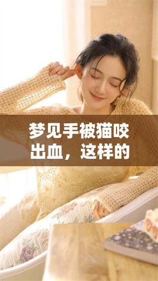 梦见手被猫咬出血，这样的梦境到底意味着什么呢