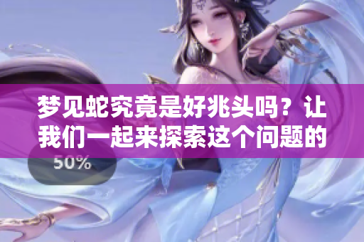 梦见蛇究竟是好兆头吗？让我们一起来探索这个问题的答案。
