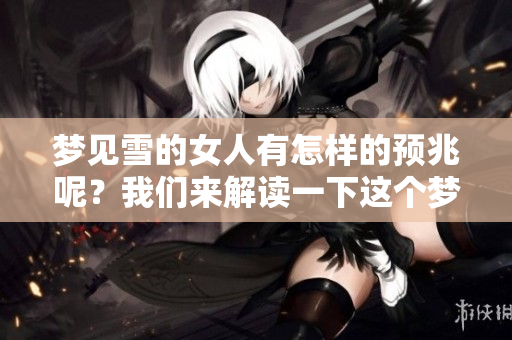 梦见雪的女人有怎样的预兆呢？我们来解读一下这个梦境的意义。
