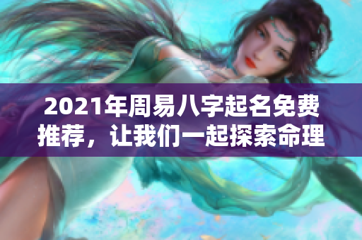 2021年周易八字起名免费推荐，让我们一起探索命理奥秘