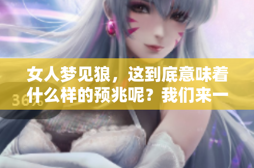 女人梦见狼，这到底意味着什么样的预兆呢？我们来一起探讨一下。