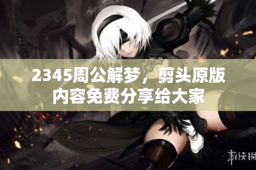 2345周公解梦，剪头原版内容免费分享给大家