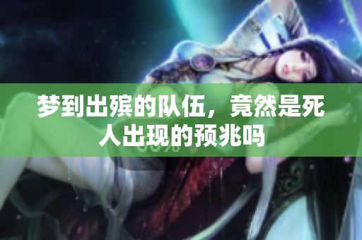 梦到出殡的队伍，竟然是死人出现的预兆吗