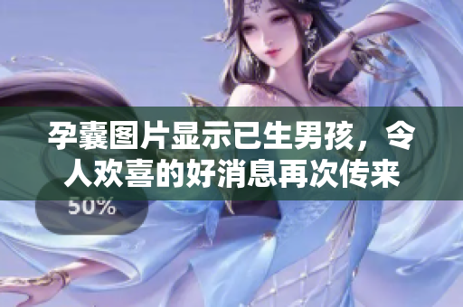孕囊图片显示已生男孩，令人欢喜的好消息再次传来