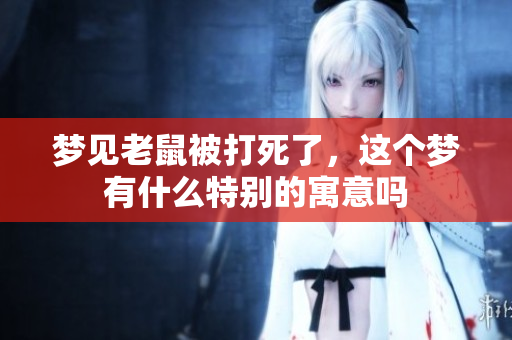 梦见老鼠被打死了，这个梦有什么特别的寓意吗