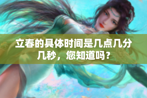 立春的具体时间是几点几分几秒，您知道吗？