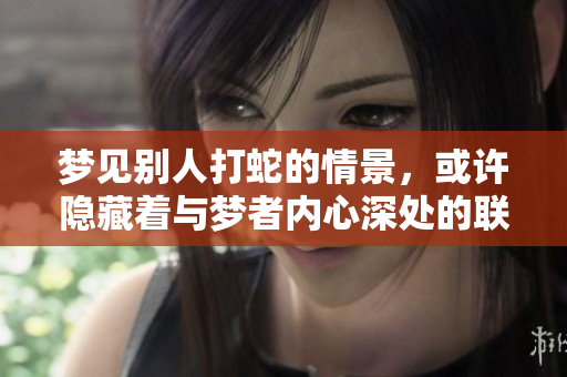 梦见别人打蛇的情景，或许隐藏着与梦者内心深处的联系