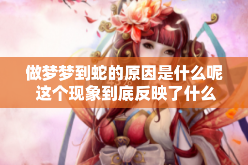 做梦梦到蛇的原因是什么呢 这个现象到底反映了什么心理呢