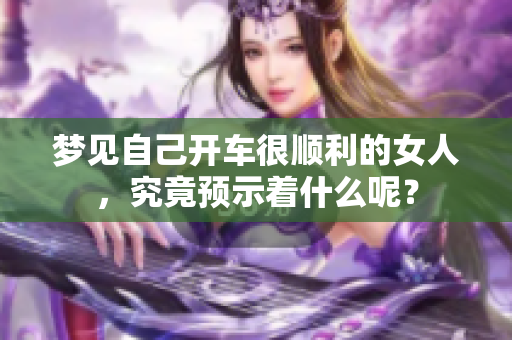 梦见自己开车很顺利的女人，究竟预示着什么呢？