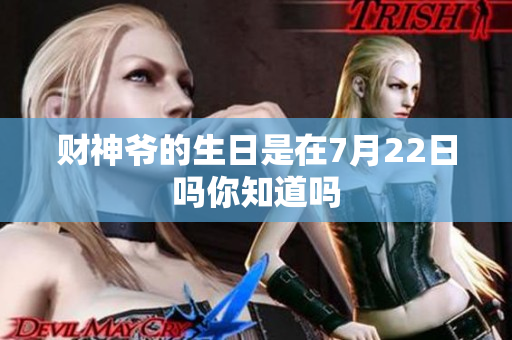 财神爷的生日是在7月22日吗你知道吗