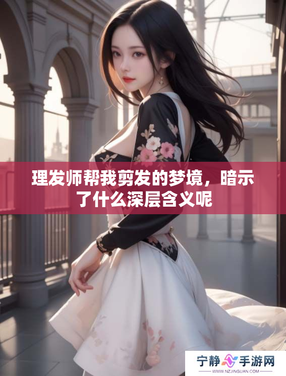 理发师帮我剪发的梦境，暗示了什么深层含义呢