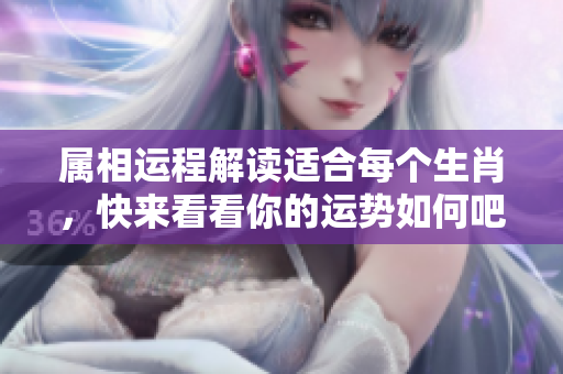 属相运程解读适合每个生肖，快来看看你的运势如何吧