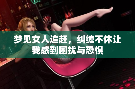 梦见女人追赶，纠缠不休让我感到困扰与恐惧