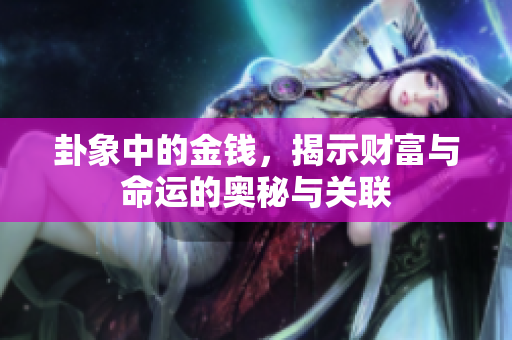 卦象中的金钱，揭示财富与命运的奥秘与关联