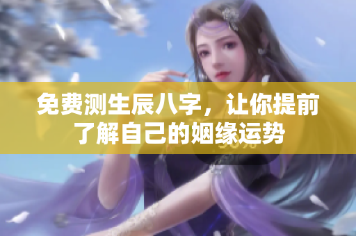 免费测生辰八字，让你提前了解自己的姻缘运势