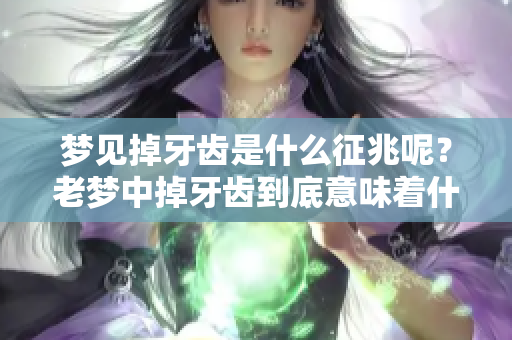 梦见掉牙齿是什么征兆呢？老梦中掉牙齿到底意味着什么呢