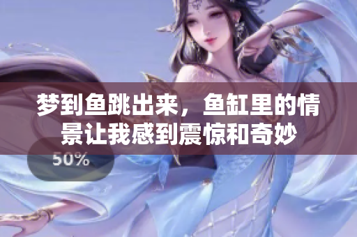 梦到鱼跳出来，鱼缸里的情景让我感到震惊和奇妙