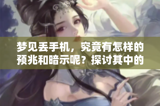 梦见丢手机，究竟有怎样的预兆和暗示呢？探讨其中的深意和可能的解释。
