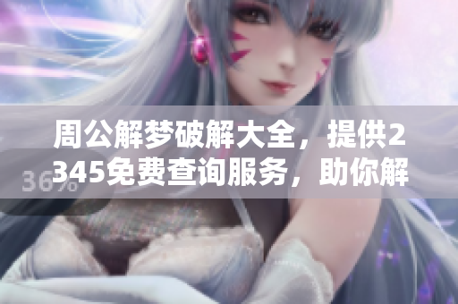 周公解梦破解大全，提供2345免费查询服务，助你解开心中疑惑