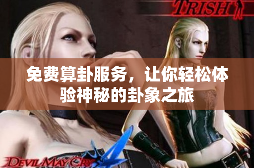 免费算卦服务，让你轻松体验神秘的卦象之旅