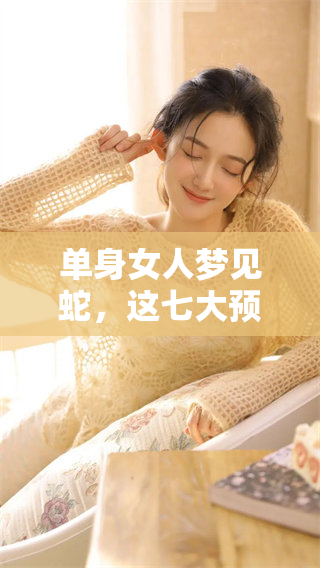 单身女人梦见蛇，这七大预兆可能在暗示着什么呢