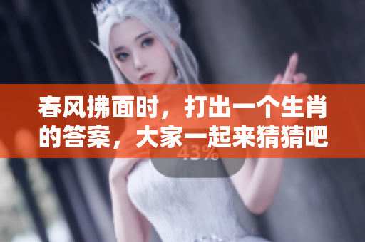 春风拂面时，打出一个生肖的答案，大家一起来猜猜吧！