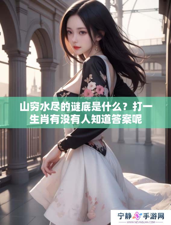 山穷水尽的谜底是什么？打一生肖有没有人知道答案呢