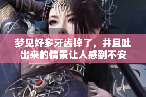 梦见好多牙齿掉了，并且吐出来的情景让人感到不安