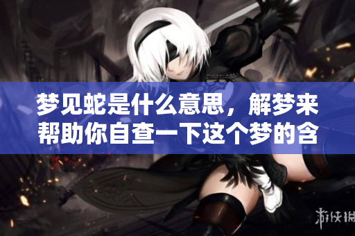 梦见蛇是什么意思，解梦来帮助你自查一下这个梦的含义是什么