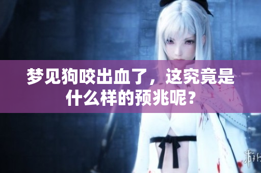 梦见狗咬出血了，这究竟是什么样的预兆呢？