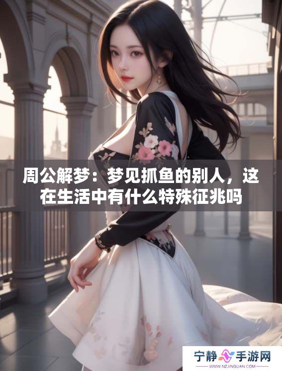 周公解梦：梦见抓鱼的别人，这在生活中有什么特殊征兆吗