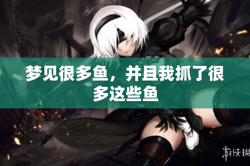 梦见很多鱼，并且我抓了很多这些鱼