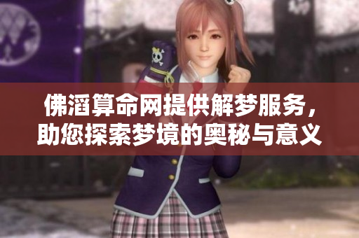 佛滔算命网提供解梦服务，助您探索梦境的奥秘与意义