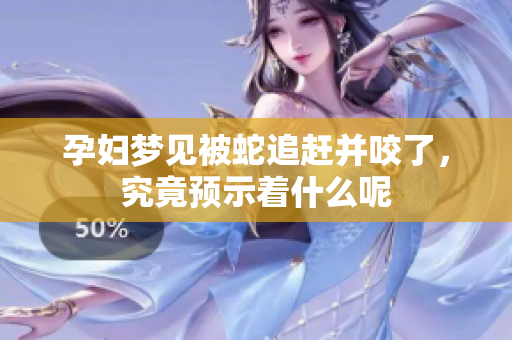 孕妇梦见被蛇追赶并咬了，究竟预示着什么呢